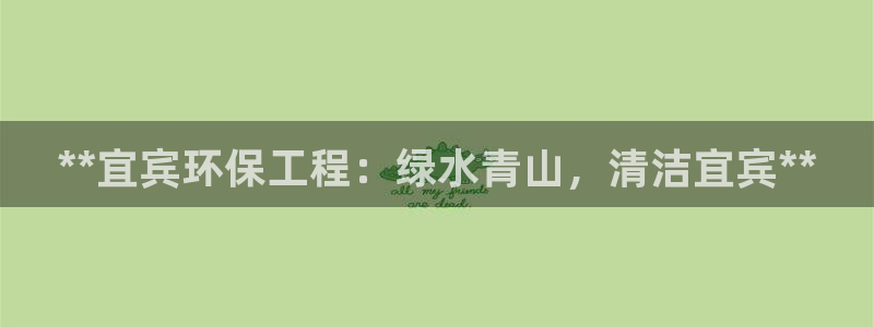彩名堂下载官网：**宜宾环保工程：绿水青山，清洁宜宾**