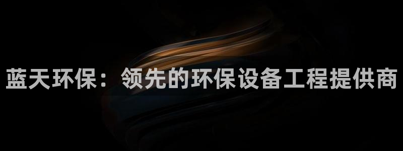 彩名堂客户端是永久免费吗是真的吗吗：蓝天环保：领先的环保设备工程提供商