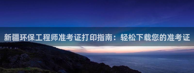 彩名堂客户端是永久免费吗是真的吗安全吗：新疆环保工程师准考证打印指南：轻松下载您的准考证