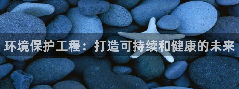 老版彩名堂：环境保护工程：打造可持续和健康的未来