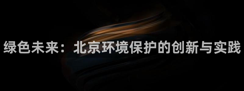 彩名堂app2.05版本：绿色未来：北京环境保护的创新与实践
