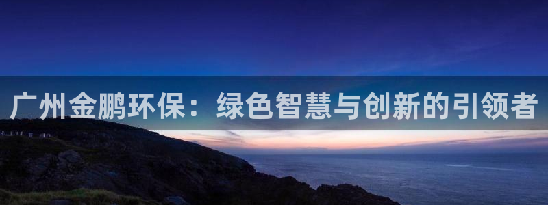 彩名堂免费计划5.0使用方法是什么：广州金鹏环保：绿色智慧与