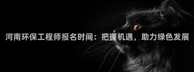 彩名堂到底怎么看,一跟就挂：河南环保工程师报名时间：把握机遇